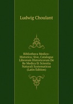 Bibliotheca Medico-Historica; Sive, Catalogus Librorum Historicorum De Re Medica Et Scientia Naturali Systematicus (Latin Edition)