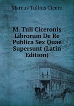 M. Tuli Ciceronis Librorum De Re Publica Sex Quae Supersunt (Latin Edition)