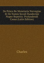 De Prisca Re Monetaria Norvegiae Et De Numis Seculi Duodecimi Nuper Repertis: Prolundendi Causa (Latin Edition)