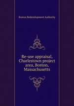Re-use appraisal, Charlestown project area, Boston, Massachusetts