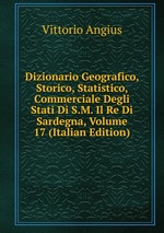 Dizionario Geografico, Storico, Statistico, Commerciale Degli Stati Di S.M. Il Re Di Sardegna, Volume 17 (Italian Edition)