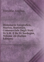 Dizionario Geografico, Storico, Statistico, Commerciale Degli Stati Di S.M. Il Re Di Sardegna, Volume 26 (Italian Edition)