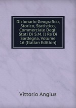 Dizionario Geografico, Storico, Statistico, Commerciale Degli Stati Di S.M. Il Re Di Sardegna, Volume 16 (Italian Edition)