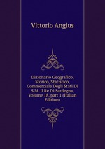 Dizionario Geografico, Storico, Statistico, Commerciale Degli Stati Di S.M. Il Re Di Sardegna, Volume 18, part 1 (Italian Edition)