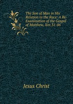 The Son of Man in His Relation to the Race: A Re-Examination of the Gospel of Matthew, Xxv.31-46