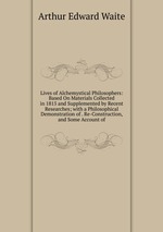 Lives of Alchemystical Philosophers: Based On Materials Collected in 1815 and Supplemented by Recent Researches; with a Philosophical Demonstration of . Re-Construction, and Some Account of