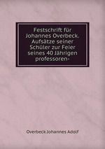 Festschrift fr Johannes Overbeck. Aufstze seiner Schler zur Feier seines 40 Jhrigen professoren-