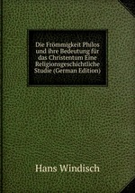 Die Frmmigkeit Philos und ihre Bedeutung fr das Christentum Eine Religionsgeschichtliche Studie (German Edition)