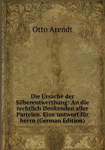 Die Ursache der Silberentwerthung: An die rechtlich Denkenden aller Parteien. Eine untwort fr herrn (German Edition)