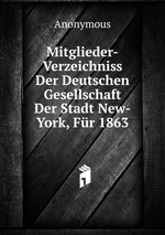Mitglieder-Verzeichniss Der Deutschen Gesellschaft Der Stadt New-York, Fr 1863