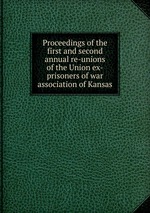 Proceedings of the first and second annual re-unions of the Union ex-prisoners of war association of Kansas