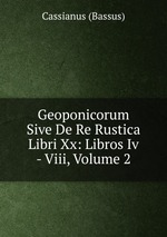 Geoponicorum Sive De Re Rustica Libri Xx: Libros Iv - Viii, Volume 2