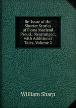 Re-Issue of the Shorter Stories of Fiona Macleod Pseud.: Rearranged, with Additional Tales, Volume 2