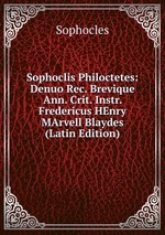 Sophoclis Philoctetes: Denuo Rec. Brevique Ann. Crit. Instr. Fredericus HEnry MArvell Blaydes (Latin Edition)