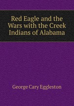 Red Eagle and the Wars with the Creek Indians of Alabama