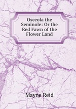 Osceola the Seminole: Or the Red Fawn of the Flower Land