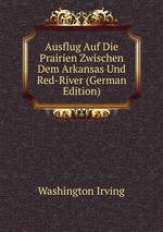 Ausflug Auf Die Prairien Zwischen Dem Arkansas Und Red-River (German Edition)