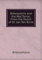 Robespierre and the Red Terror: From the Dutch of Dr. Jan Ten Brink