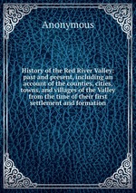 History of the Red River Valley: past and present, including an account of the counties, cities, towns, and villages of the Valley from the time of their first settlement and formation