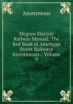 Mcgraw Electric Railway Manual: The Red Book of American Street Railways Investments ., Volume 9