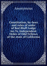 Constitution, by-laws and rules of order of Red Bluff Lodge no.76, Independent Order of Odd Fellows of the state of California