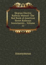 Mcgraw Electric Railway Manual: The Red Book of American Street Railways Investments ., Volume 11