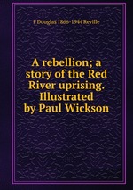 A rebellion; a story of the Red River uprising. Illustrated by Paul Wickson