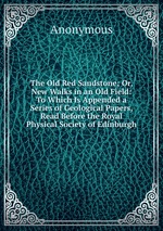 The Old Red Sandstone; Or, New Walks in an Old Field: To Which Is Appended a Series of Geological Papers, Read Before the Royal Physical Society of Edinburgh