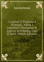 Casgliad O Psalmau a Hymnau, Addas I Addoliad Cyhoeddus Yr Eglwys Sefydledig, Gan D. Rees (Welsh Edition)