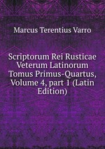 Scriptorum Rei Rusticae Veterum Latinorum Tomus Primus-Quartus, Volume 4, part 1 (Latin Edition)