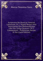 Scriptorem Rei Rusticae Veterum Latinorum: Pt.1. Vegetii Renati Artis Veterinariae Sive Mulomedicinae Libri Sex (Vulgo Quatuor). Pt.2. Commentarii. . Propriorum, Rerum Et Voc (Latin Edition)