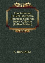Annotationum In Rem Liturgicam Ritumque Sacrorum Brevis Collectio (Italian Edition)