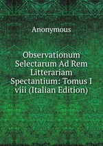 Observationum Selectarum Ad Rem Litterariam Spectantium: Tomus I viii (Italian Edition)