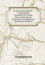 D. Lavrentii Heisteri . Compendivm Anatomicvm Totam Rem Anatomicam Brevissime Complectens (Romanian Edition)