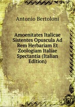 Amoenitates Italicae Sistentes Opuscula Ad Rem Herbariam Et Zoologiam Italiae Spectantia (Italian Edition)