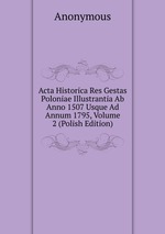 Acta Historica Res Gestas Poloniae Illustrantia Ab Anno 1507 Usque Ad Annum 1795, Volume 2 (Polish Edition)