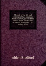 Memoir of the life and writings of Rev. Jonathan Mayhew, D. D., pastor of the West Church and Society in Boston, from June, 1747, to July, 1766