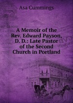 A Memoir of the Rev. Edward Payson, D. D.: Late Pastor of the Second Church in Portland