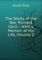 The Works of the Rev. Richard Cecil .: With a Memoir of His Life, Volume 2