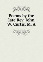 Poems by the late Rev. John W. Curtis, M. A