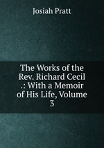 The Works of the Rev. Richard Cecil .: With a Memoir of His Life, Volume 3