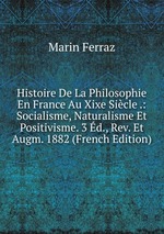 Histoire De La Philosophie En France Au Xixe Sicle .: Socialisme, Naturalisme Et Positivisme. 3 d., Rev. Et Augm. 1882 (French Edition)