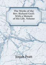The Works of the Rev. Richard Cecil: With a Memoir of His Life, Volume 1
