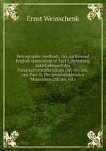 Petrographic methods, the authorized English translation of Part I, Anleitung zum Gebrauch des Polarisationsmikroskops (3d. rev. ed.) and Part II, Die gesteinbildenden Mineralien (2d. rev. ed.)