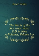 The Works of the Rev. Isaac Watts D.D. in Nine Volumes, Volume 5