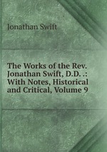 The Works of the Rev. Jonathan Swift, D.D. .: With Notes, Historical and Critical, Volume 9
