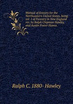 Manual of forestry for the Northeastern United States, being vol. 1 of Forestry in New England rev. by Ralph Chipman Hawley, and Austin Foster Hawes