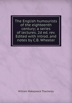 The English humourists of the eighteenth century; a series of lectures. 2d ed. rev. Edited with introd. and notes by C.B. Wheeler