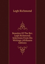 Beauties Of The Rev. Legh Richmond: Selections From His Writings (Afrikaans Edition)