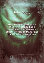The history of the church of Christ: intended as a continuation of the work of the Rev. Joseph Milner and the Very Rev. Isaac Milner